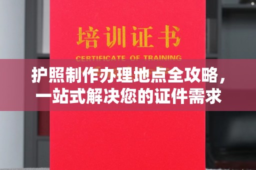 格尔木护照制作办理地点全攻略，一站式解决您的证件需求