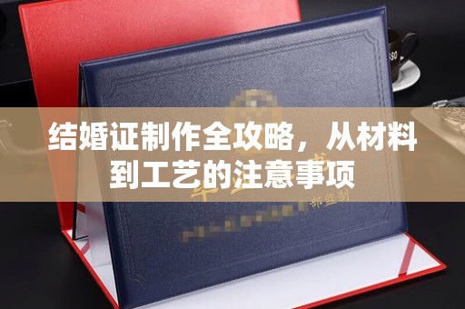 格尔木结婚证制作全攻略，从材料到工艺的注意事项