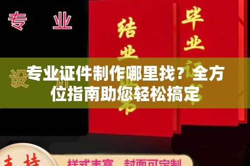 格尔木专业证件制作哪里找？全方位指南助您轻松搞定
