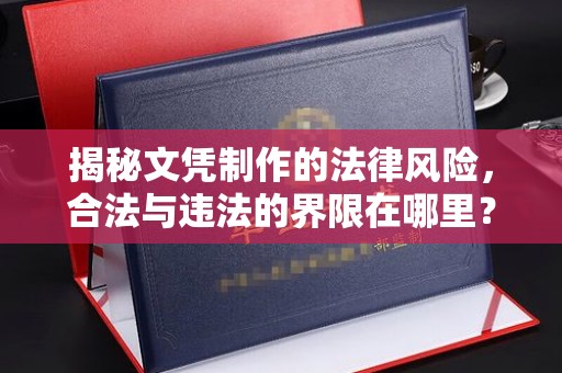 格尔木揭秘文凭制作的法律风险，合法与违法的界限在哪里？