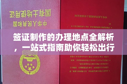 格尔木签证制作的办理地点全解析，一站式指南助你轻松出行