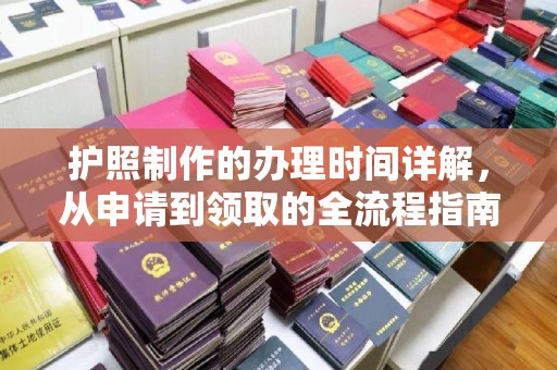 格尔木护照制作的办理时间详解，从申请到领取的全流程指南