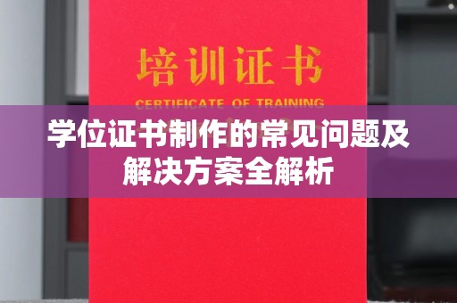 格尔木学位证书制作的常见问题及解决方案全解析