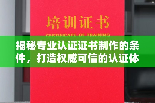 格尔木揭秘专业认证证书制作的条件，打造权威可信的认证体系