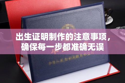 格尔木出生证明制作的注意事项，确保每一步都准确无误