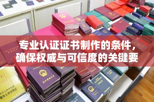 格尔木专业认证证书制作的条件，确保权威与可信度的关键要素