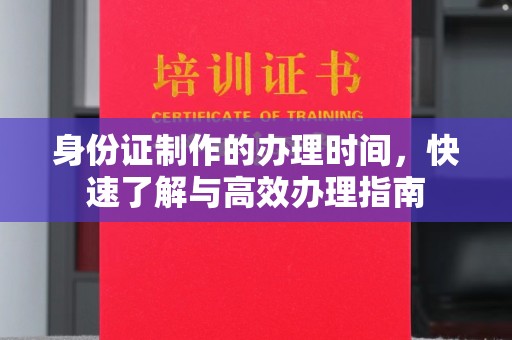 格尔木身份证制作的办理时间，快速了解与高效办理指南