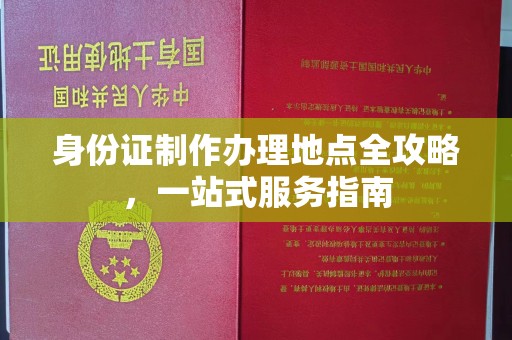 格尔木身份证制作办理地点全攻略，一站式服务指南