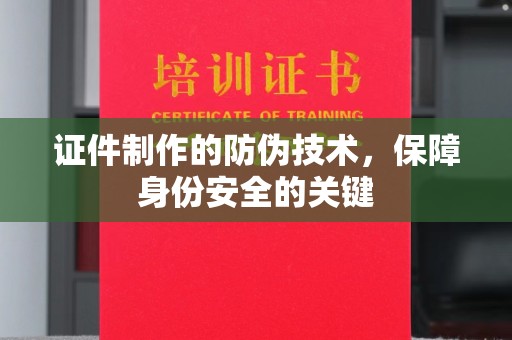 格尔木证件制作的防伪技术，保障身份安全的关键