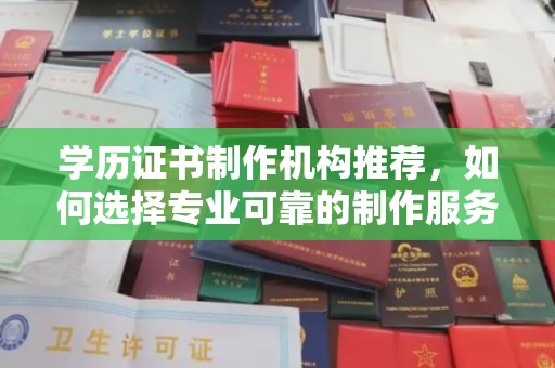 格尔木学历证书制作机构推荐，如何选择专业可靠的制作服务？