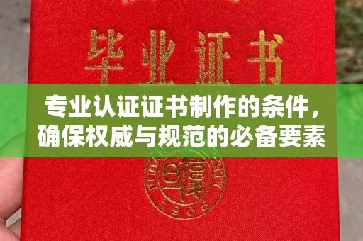 格尔木专业认证证书制作的条件，确保权威与规范的必备要素