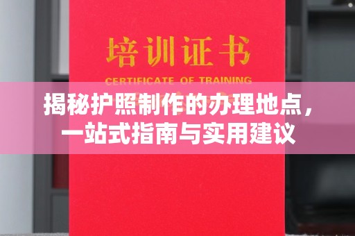 格尔木揭秘护照制作的办理地点，一站式指南与实用建议