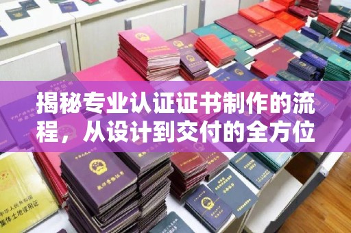 格尔木揭秘专业认证证书制作的流程，从设计到交付的全方位指南
